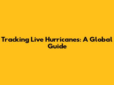 Tracking Live Hurricanes: A Global Guide