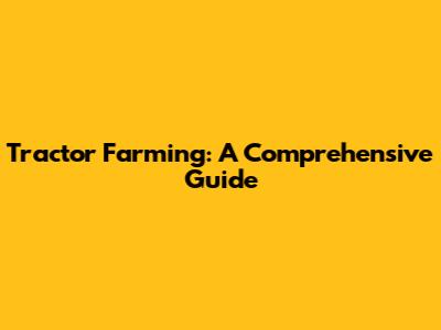 Tractor Farming: A Comprehensive Guide