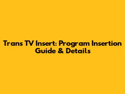 Trans TV Insert: Program Insertion Guide & Details