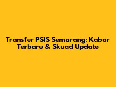 Transfer PSIS Semarang: Kabar Terbaru & Skuad Update
