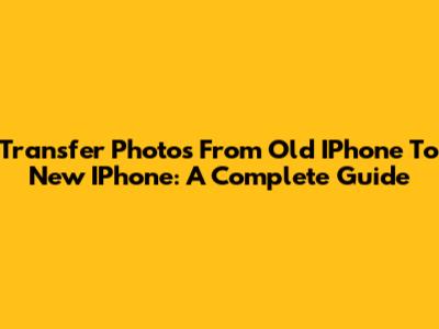 Transfer Photos From Old IPhone To New IPhone: A Complete Guide