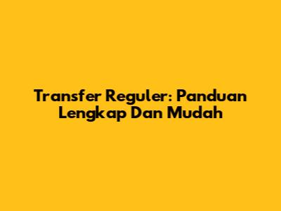 Transfer Reguler: Panduan Lengkap Dan Mudah