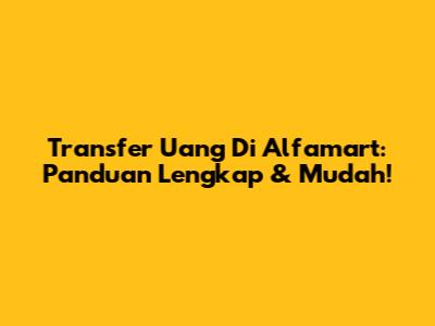 Transfer Uang Di Alfamart: Panduan Lengkap & Mudah!