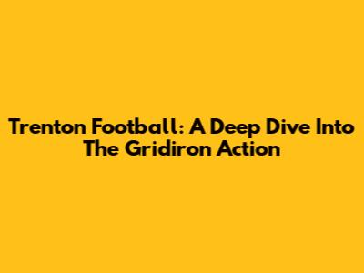 Trenton Football: A Deep Dive Into The Gridiron Action