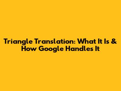 Triangle Translation: What It Is & How Google Handles It