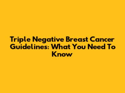 Triple Negative Breast Cancer Guidelines: What You Need To Know