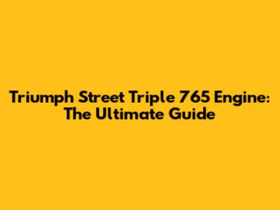 Triumph Street Triple 765 Engine: The Ultimate Guide