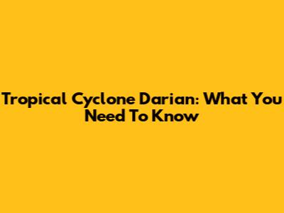 Tropical Cyclone Darian: What You Need To Know
