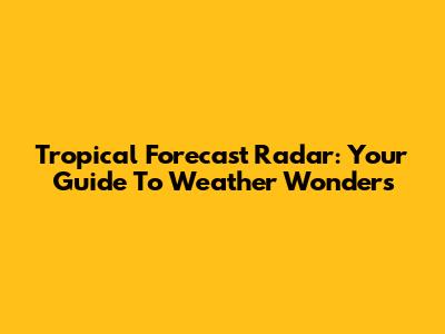Tropical Forecast Radar: Your Guide To Weather Wonders