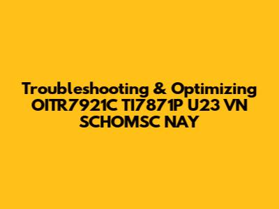 Troubleshooting & Optimizing OITR7921C TI7871P U23 VN SCHOMSC NAY