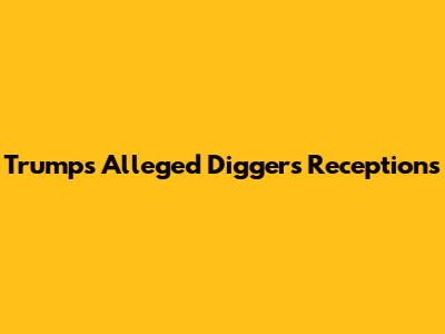 Trump's Alleged Diggers' Receptions