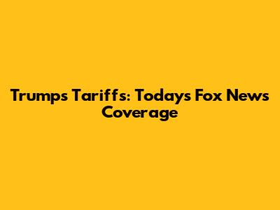 Trump's Tariffs: Today's Fox News Coverage