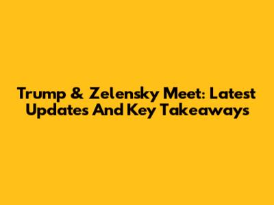 Trump & Zelensky Meet: Latest Updates And Key Takeaways