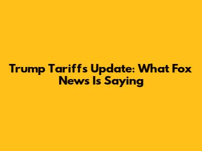 Trump Tariffs Update: What Fox News Is Saying