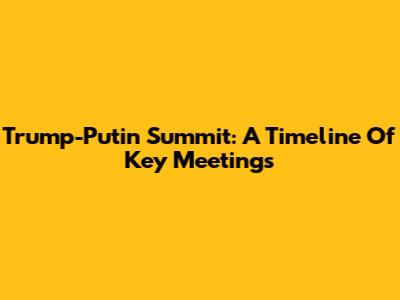 Trump-Putin Summit: A Timeline Of Key Meetings