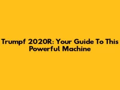 Trumpf 2020R: Your Guide To This Powerful Machine