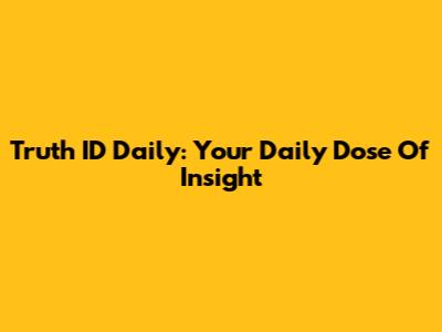 Truth ID Daily: Your Daily Dose Of Insight