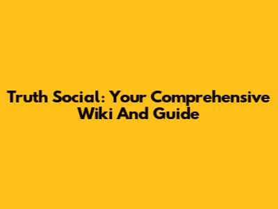 Truth Social: Your Comprehensive Wiki And Guide