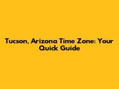Tucson, Arizona Time Zone: Your Quick Guide