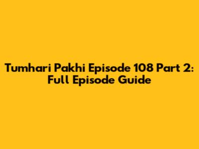 Tumhari Pakhi Episode 108 Part 2: Full Episode Guide