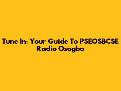 Tune In: Your Guide To PSEOSBCSE Radio Osogbo