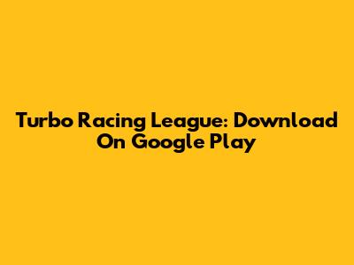 Turbo Racing League: Download On Google Play