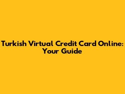 Turkish Virtual Credit Card Online: Your Guide