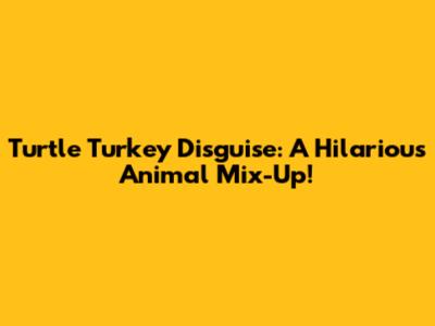 Turtle Turkey Disguise: A Hilarious Animal Mix-Up!