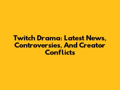 Twitch Drama: Latest News, Controversies, And Creator Conflicts