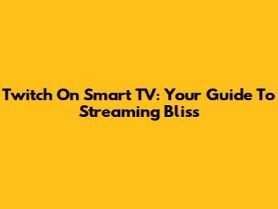 Twitch On Smart TV: Your Guide To Streaming Bliss