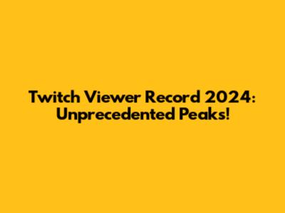 Twitch Viewer Record 2024: Unprecedented Peaks!