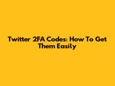 Twitter 2FA Codes: How To Get Them Easily