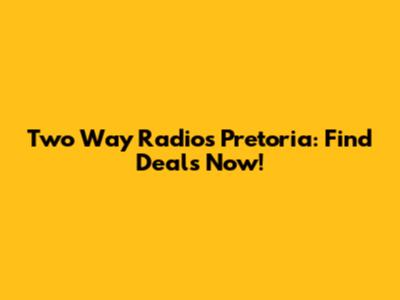 Two Way Radios Pretoria: Find Deals Now!