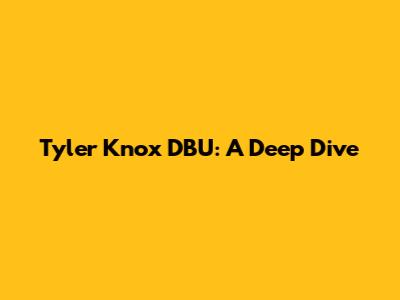 Tyler Knox DBU: A Deep Dive