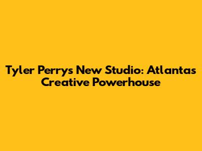 Tyler Perry's New Studio: Atlanta's Creative Powerhouse