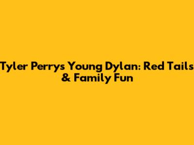Tyler Perry's Young Dylan: Red Tails & Family Fun