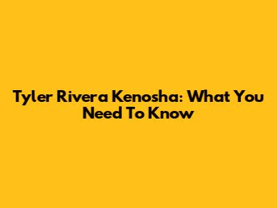 Tyler Rivera Kenosha: What You Need To Know