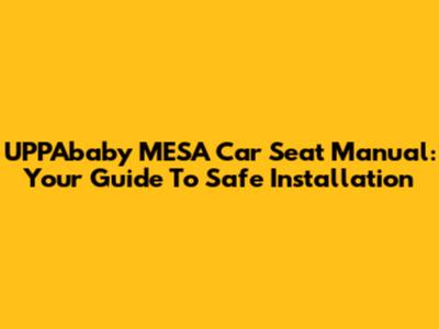 UPPAbaby MESA Car Seat Manual: Your Guide To Safe Installation