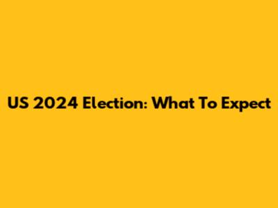 US 2024 Election: What To Expect