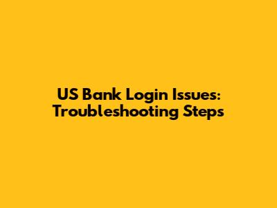 US Bank Login Issues: Troubleshooting Steps
