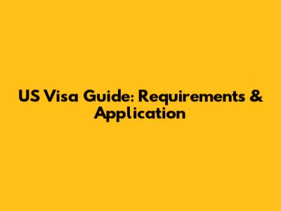 US Visa Guide: Requirements & Application