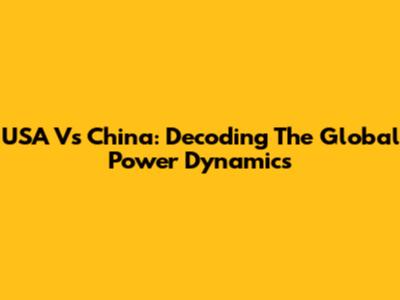 USA Vs China: Decoding The Global Power Dynamics