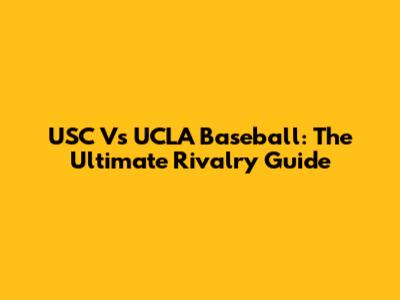 USC Vs UCLA Baseball: The Ultimate Rivalry Guide