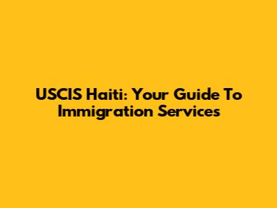 USCIS Haiti: Your Guide To Immigration Services