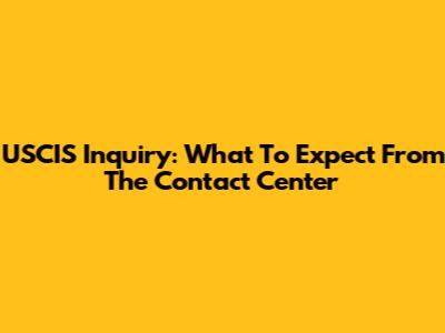 USCIS Inquiry: What To Expect From The Contact Center