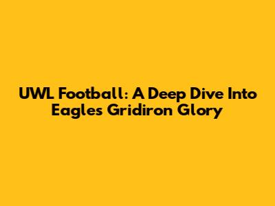 UWL Football: A Deep Dive Into Eagles Gridiron Glory