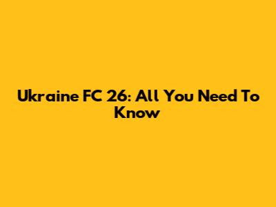 Ukraine FC 26: All You Need To Know