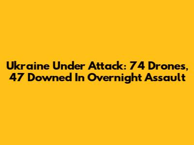 Ukraine Under Attack: 74 Drones, 47 Downed In Overnight Assault