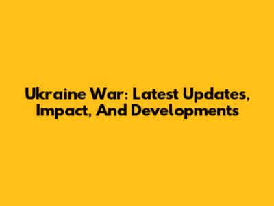 Ukraine War: Latest Updates, Impact, And Developments