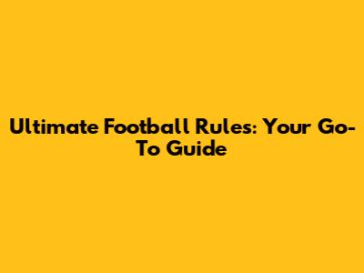 Ultimate Football Rules: Your Go-To Guide
